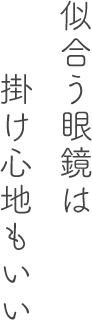 似合う眼鏡は掛け心地もいい